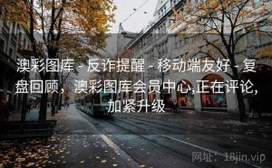 澳彩图库 - 反诈提醒 - 移动端友好 - 复盘回顾，澳彩图库会员中心,正在评论,加紧升级