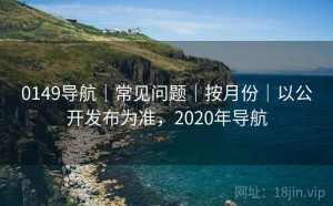 0149导航｜常见问题｜按月份｜以公开发布为准，2020年导航