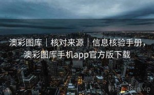 澳彩图库｜核对来源｜信息核验手册，澳彩图库手机app官方版下载