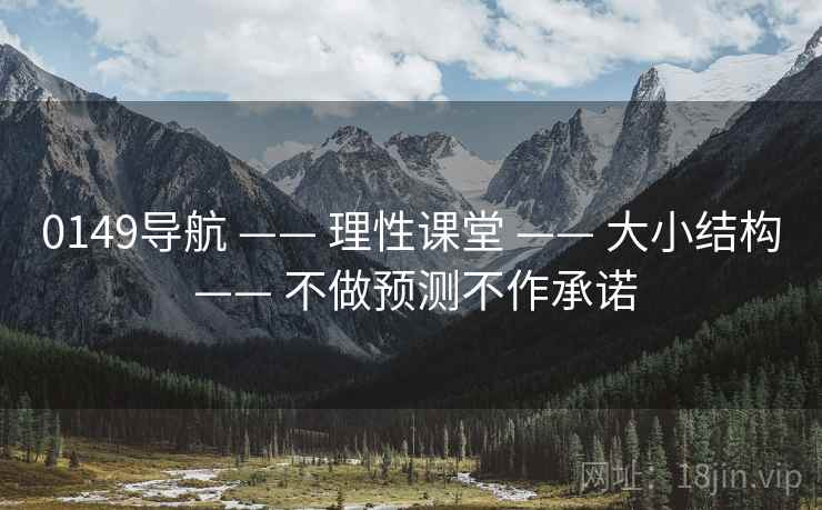 0149导航 —— 理性课堂 —— 大小结构 —— 不做预测不作承诺