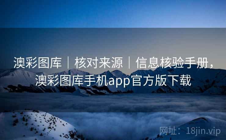 澳彩图库｜核对来源｜信息核验手册，澳彩图库手机app官方版下载