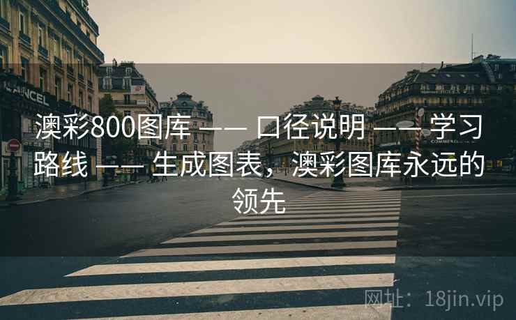 澳彩800图库 —— 口径说明 —— 学习路线 —— 生成图表，澳彩图库永远的领先