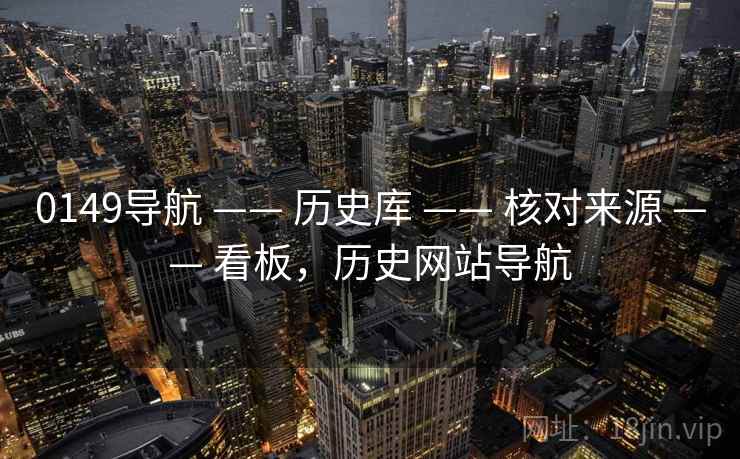 0149导航 —— 历史库 —— 核对来源 —— 看板，历史网站导航