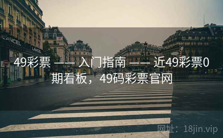 49彩票 —— 入门指南 —— 近49彩票0期看板，49码彩票官网