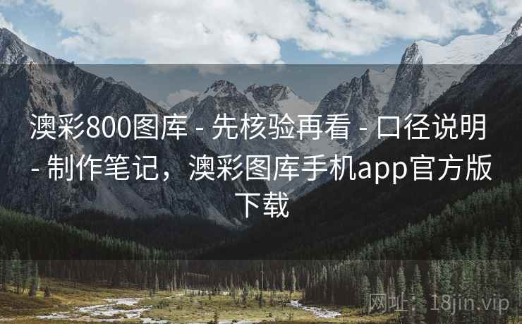 澳彩800图库 - 先核验再看 - 口径说明 - 制作笔记，澳彩图库手机app官方版下载