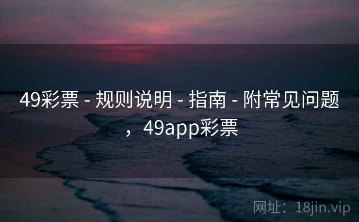 49彩票 - 规则说明 - 指南 - 附常见问题，49app彩票