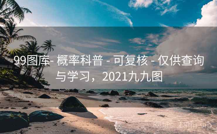 99图库- 概率科普 - 可复核 - 仅供查询与学习,2021九九图 99图库- 概率科普 - 可复核 - 仅供查询与学习,2021九九图