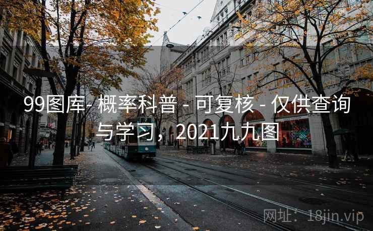 99图库- 概率科普 - 可复核 - 仅供查询与学习,2021九九图 99图库- 概率科普 - 可复核 - 仅供查询与学习,2021九九图