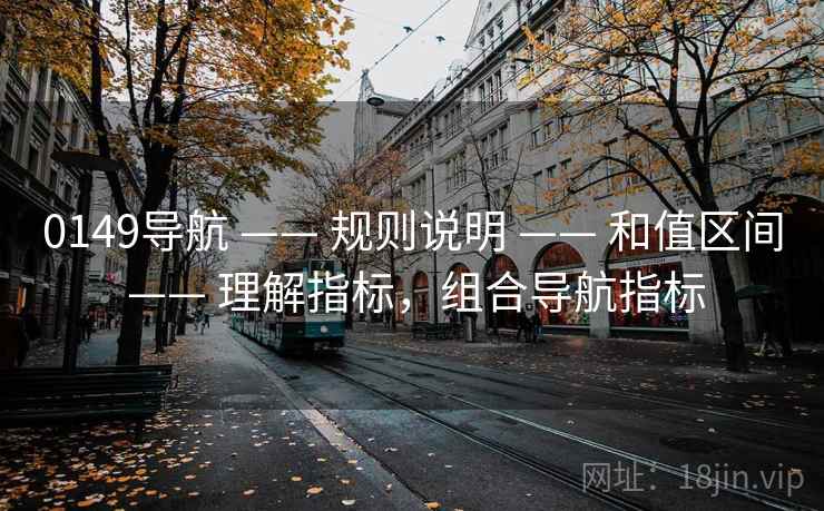 0149导航 —— 规则说明 —— 和值区间 —— 理解指标，组合导航指标