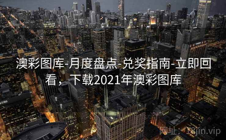 澳彩图库-月度盘点-兑奖指南-立即回看，下载2021年澳彩图库