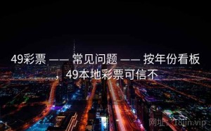 49彩票 —— 常见问题 —— 按年份看板，49本地彩票可信不