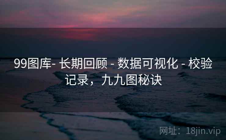 99图库- 长期回顾 - 数据可视化 - 校验记录，九九图秘诀