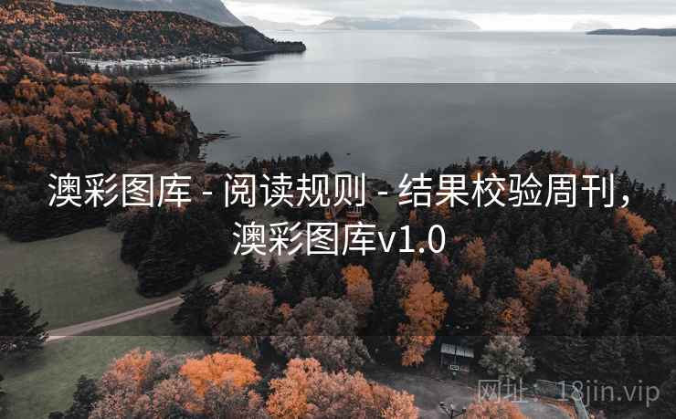 澳彩图库 - 阅读规则 - 结果校验周刊,澳彩图库v1.0 澳彩图库 - 阅读规则 - 结果校验周刊,澳彩图库v1.0