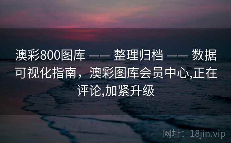 澳彩800图库 —— 整理归档 —— 数据可视化指南，澳彩图库会员中心,正在评论,加紧升级